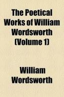 The Poetical Works Of William Wordsworth (volume 1) di William Wordsworth edito da General Books Llc
