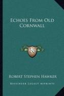 Echoes from Old Cornwall di Robert Stephen Hawker edito da Kessinger Publishing