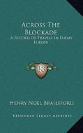 Across the Blockade: A Record of Travels in Enemy Europe di Henry Noel Brailsford edito da Kessinger Publishing