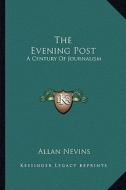 The Evening Post: A Century of Journalism di Allan Nevins edito da Kessinger Publishing