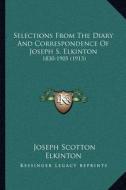 Selections from the Diary and Correspondence of Joseph S. Elkinton: 1830-1905 (1913) di Joseph Scotton Elkinton edito da Kessinger Publishing