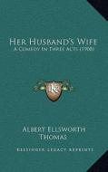 Her Husband's Wife: A Comedy in Three Acts (1908) di Albert Ellsworth Thomas edito da Kessinger Publishing