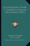 Illustrations of Mr. S. Cooper's Surgical Dictionary (1831) di Samuel Cooper, W. P. Cocks edito da Kessinger Publishing