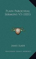 Plain Parochial Sermons V3 (1831) di James Slade edito da Kessinger Publishing