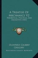 A Treatise of Mechanics V2: Theoretical, Practical, and Descriptive (1815) di Olinthus Gregory edito da Kessinger Publishing