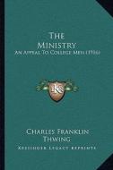 The Ministry: An Appeal to College Men (1916) di Charles Franklin Thwing edito da Kessinger Publishing