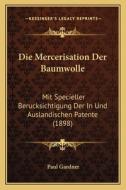 Die Mercerisation Der Baumwolle: Mit Specieller Berucksichtigung Der in Und Auslandischen Patente (1898) di Paul Gardner edito da Kessinger Publishing