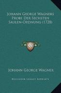 Johann George Wagners Probe Der Sechsten Saulen-Ordnung (1728) di Johann George Wagner edito da Kessinger Publishing