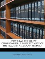 Henry Clay, The Great Compromiser; A Bri di Howard Walter Caldwell edito da Nabu Press