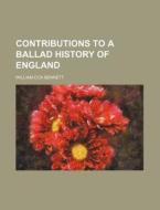 Contributions to a Ballad History of England di William Cox Bennett edito da Rarebooksclub.com