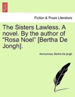 The Sisters Lawless. A novel. By the author of "Rosa Noel" [Bertha De Jongh]. Vol. I di Anonymous, Bertha De jongh edito da British Library, Historical Print Editions