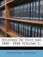 Histoire de Huit ANS 1840 - 1848, Volume 3... di Elias Regnault, Louis Blanc edito da Nabu Press