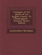 Catalogue of the Plants of Los Angeles County. PT. I Phaenogamia di Anstruther Davidson edito da Nabu Press