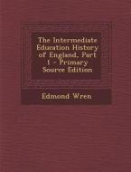 The Intermediate Education History of England, Part 1 di Edmond Wren edito da Nabu Press