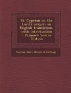 St. Cyprian on the Lord's Prayer; An English Translation, with Introduction - Primary Source Edition edito da Nabu Press