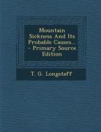 Mountain Sickness and Its Probable Causes... - Primary Source Edition di T. G. Longstaff edito da Nabu Press