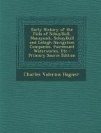 Early History of the Falls of Schuylkill, Manayunk, Schuylkill and Lehigh Navigation Companies, Fairmount Waterworks, Etc - Primary Source Edition di Charles Valerius Hagner edito da Nabu Press