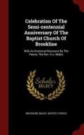 Celebration Of The Semi-centennial Anniversary Of The Baptist Church Of Brookline edito da Andesite Press