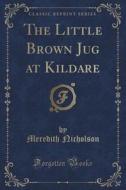 The Little Brown Jug At Kildare (classic Reprint) di Meredith Nicholson edito da Forgotten Books