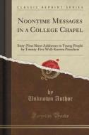 Noontime Messages in a College Chapel: Sixty-Nine Short Addresses to Young People by Twenty-Five Well-Known Preachers (Classic Reprint) di Unknown Author edito da Forgotten Books