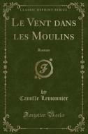 Le Vent Dans Les Moulins: Roman (Classic Reprint) di Camille Lemonnier edito da Forgotten Books