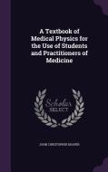 A Textbook Of Medical Physics For The Use Of Students And Practitioners Of Medicine di John Christopher Draper edito da Palala Press