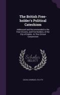 The British Free-holder's Political Catechism di Charles Lucas edito da Palala Press