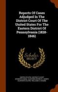 Reports Of Cases Adjudged In The District Court Of The United States For The Eastern District Of Pennsylvania (1828-1846) edito da Arkose Press