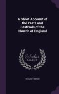 A Short Account Of The Fasts And Festivals Of The Church Of England di Thomas Stephen edito da Palala Press