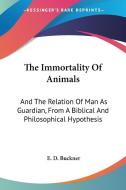 The Immortality Of Animals: And The Relation Of Man As Guardian, From A Biblical And Philosophical Hypothesis di E. D. Buckner edito da Kessinger Publishing, Llc