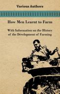 How Men Learnt to Farm - With Information on the History of the Development of Farming di Various edito da Braithwaite Press