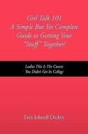 Girl Talk 101 A Simple But Yet Complete Guide To Getting Your ''stuff'' Together! di Erin Johnell Dickey edito da Xlibris Corporation