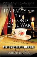 Tea Party and the Second Civil War di Richard D. Ondo edito da iUniverse