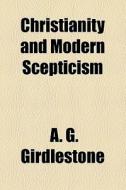 Christianity And Modern Scepticism di A. G. Girdlestone edito da General Books Llc