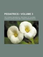 Pediatrics (volume 3); The Hygienic And Medical Treatment Of Children di Charles Hunter Dunn edito da General Books Llc