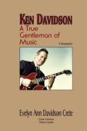 Ken Davidson: A True Gentleman of Music di Evelyn Ann Davidson Crete edito da Createspace