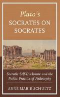 Plato's Socrates on Socrates: Socratic Self-Disclosure and the Public Practice of Philosophy di Anne-Marie Schultz edito da LEXINGTON BOOKS