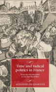 Time and Radical Politics in France: From the Dreyfus Affair to the First World War di Alexandra Paulin-Booth edito da MANCHESTER UNIV PR