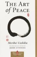 The Art Of Peace di Morihei Ueshiba edito da Shambhala Publications Inc