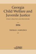 Georgia Child Welfare and Juvenile Justice 2016: Policy, Practice and Procedure di Thomas C. Rawlings edito da Daily Report