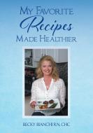 My Favorite Recipes Made Healthier di Bianchi RN CHC Becky Bianchi RN edito da Christian Faith Publishing, Inc.
