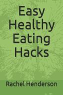 Easy Healthy Eating Hacks di Rachel Henderson edito da LIGHTNING SOURCE INC