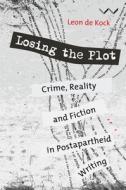 Losing the Plot: Crime, Reality and Fiction in Postapartheid South African Writing di Leon de Kock edito da WITS UNIV PR