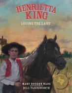 Henrietta King: Loving the Land di Mary Dodson Wade edito da BRIGHT SKY PUB