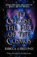 To Choose the Fire of the Cosmos: Using Our Soul Qualities to Build a Better World di Rebecca Field edito da Love Your Life Pub