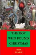 The Boy Who Found Christmas di Dr Mike Pearce edito da Createspace Independent Publishing Platform