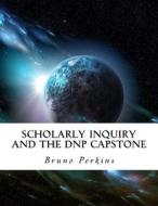 Scholarly Inquiry and the Dnp Capstone di Bruno Perkins edito da Createspace Independent Publishing Platform