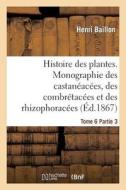 Histoire Des Plantes. Tome 6, Partie 3, Monographie Des Castanï¿½acï¿½es, Des Combrï& di Baillon-H edito da Hachette Livre - Bnf