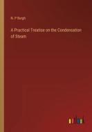 A Practical Treatise on the Condensation of Steam di N. P Burgh edito da Outlook Verlag