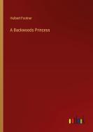 A Backwoods Princess di Hulbert Footner edito da Outlook Verlag